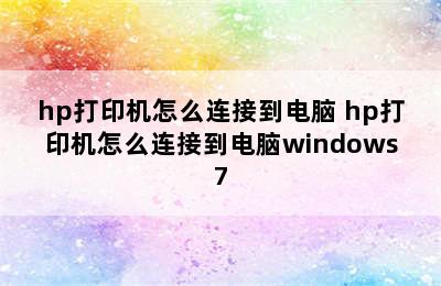 hp打印机怎么连接到电脑 hp打印机怎么连接到电脑windows7